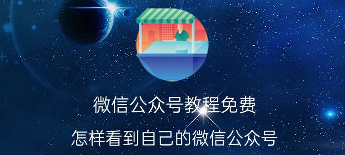 微信公众号教程免费 怎样看到自己的微信公众号？